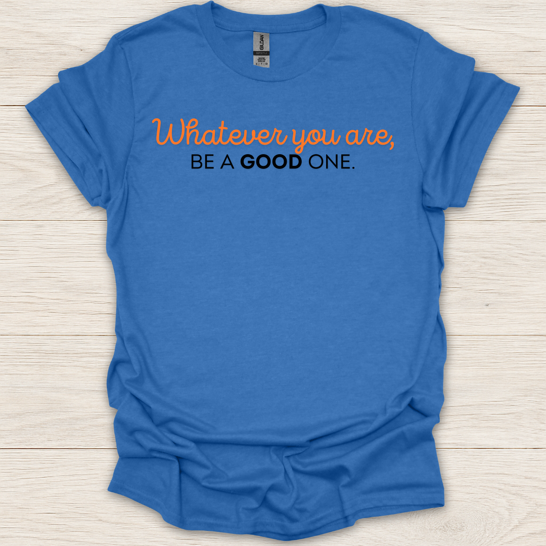Whatever You Are, Be a Good One T-Shirt