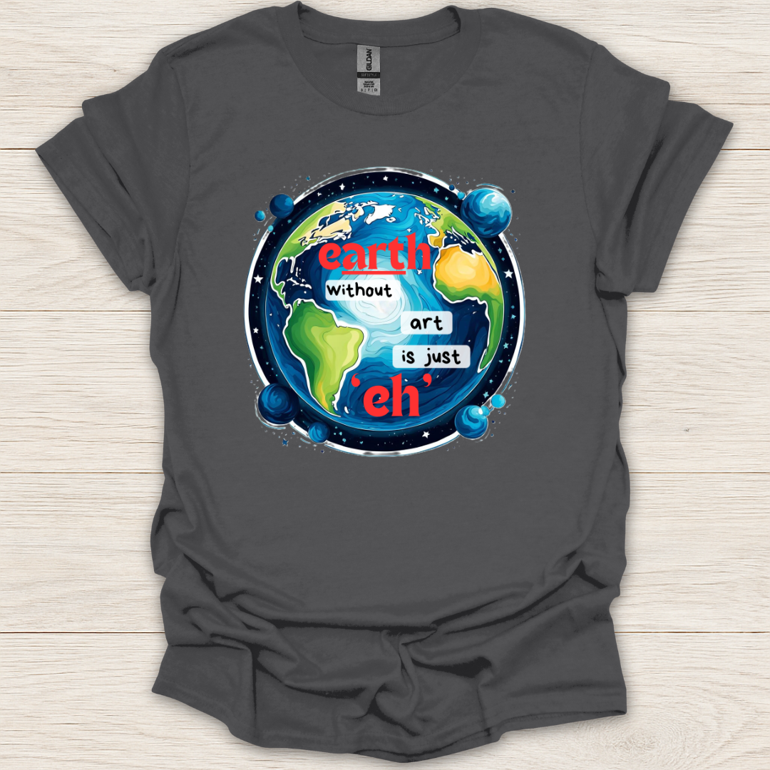 Earth Without Art is Just 'Eh' T-Shirt