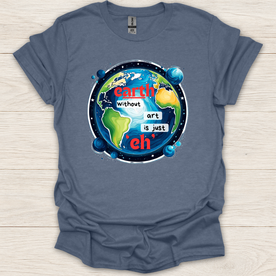 Earth Without Art is Just 'Eh' T-Shirt