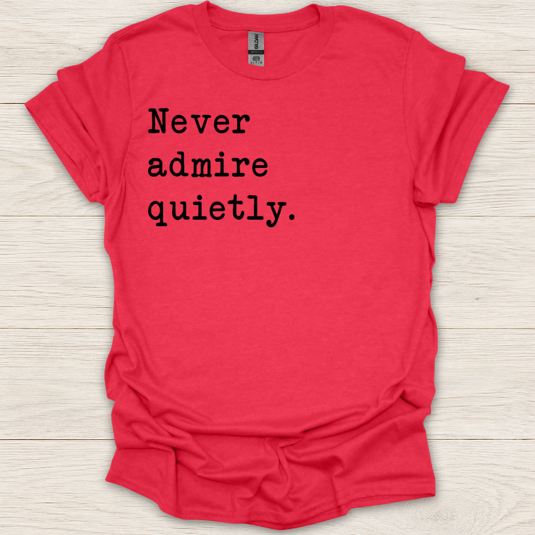 Never Admire Quietly T-Shirt