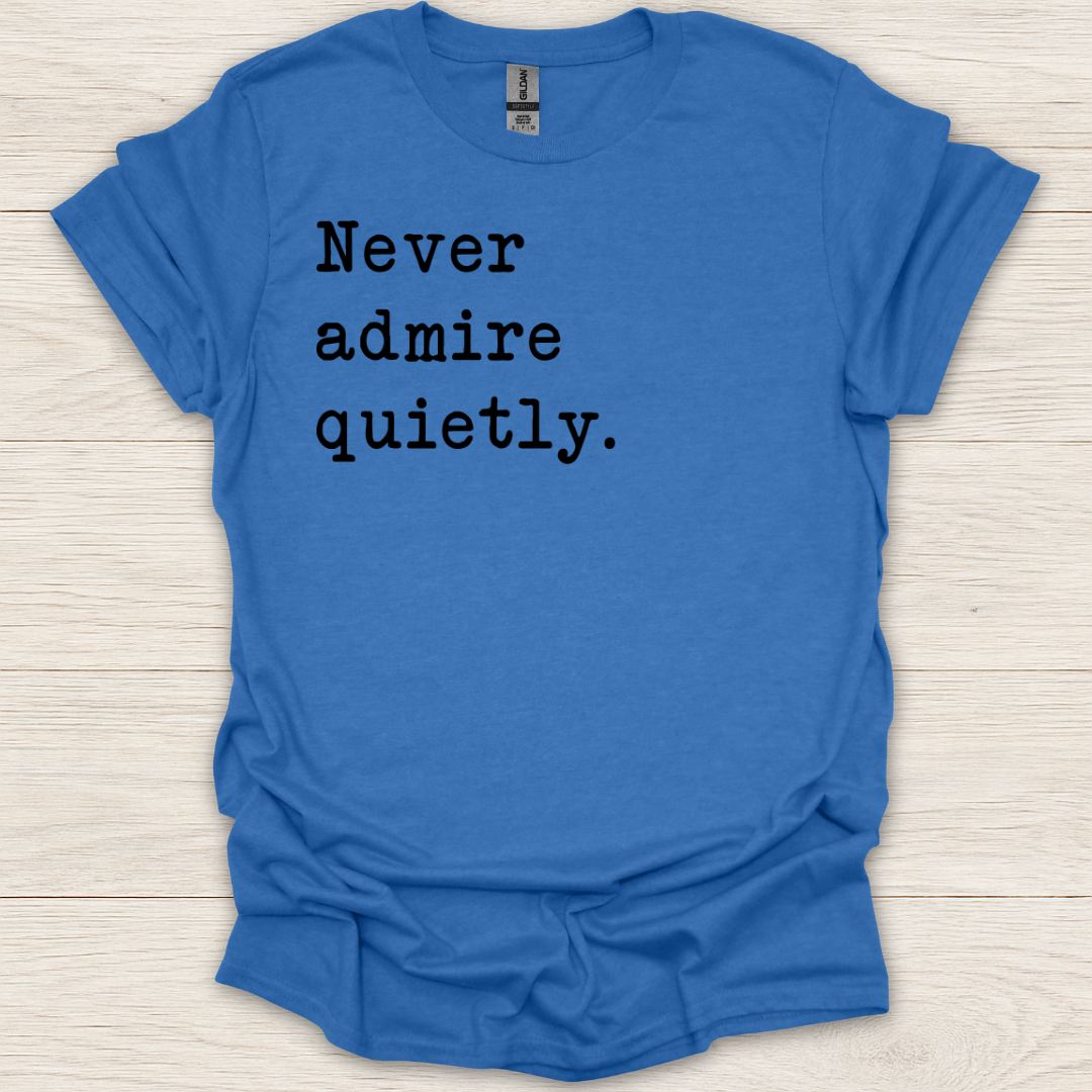 Never Admire Quietly T-Shirt