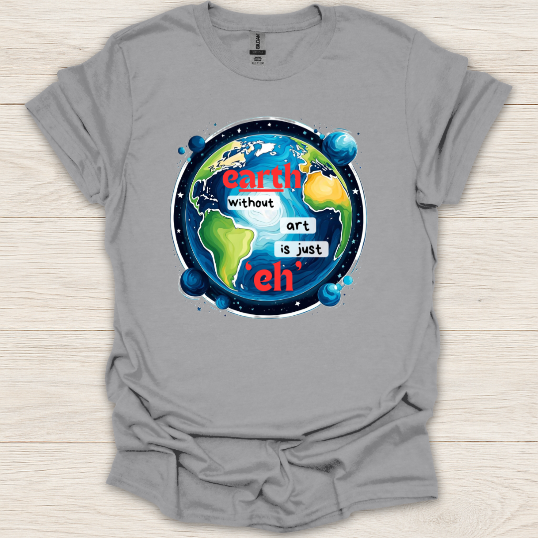 Earth Without Art is Just 'Eh' T-Shirt