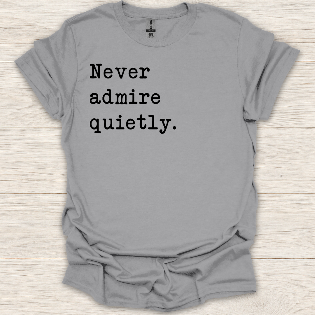 Never Admire Quietly T-Shirt