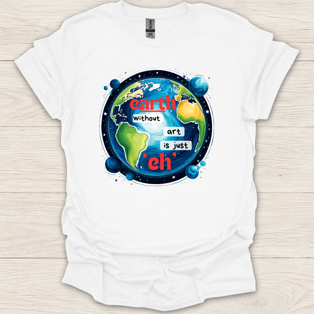 Earth Without Art is Just 'Eh' T-Shirt