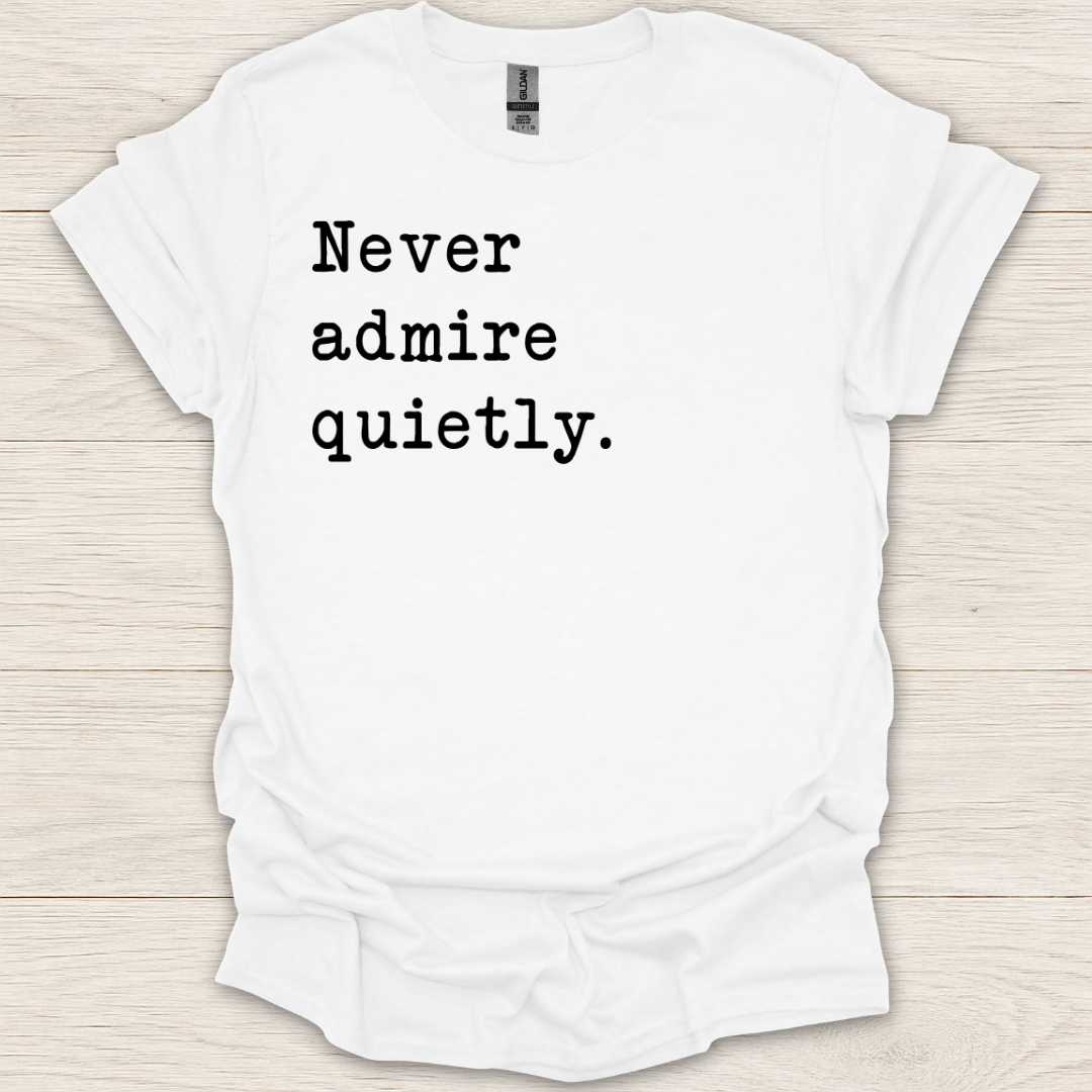Never Admire Quietly T-Shirt