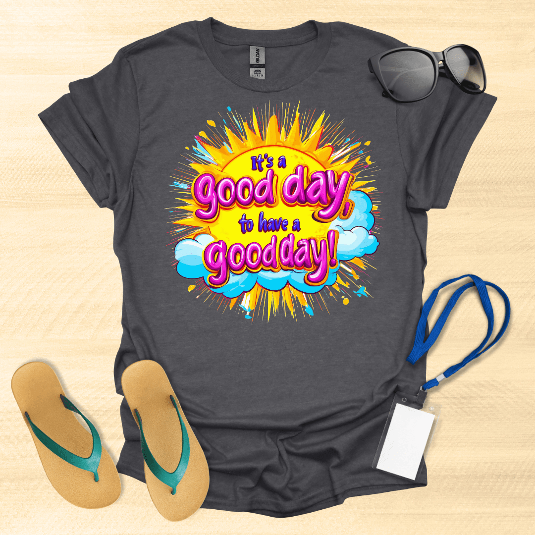 It's a Good Day to Have a Good Day T-Shirt