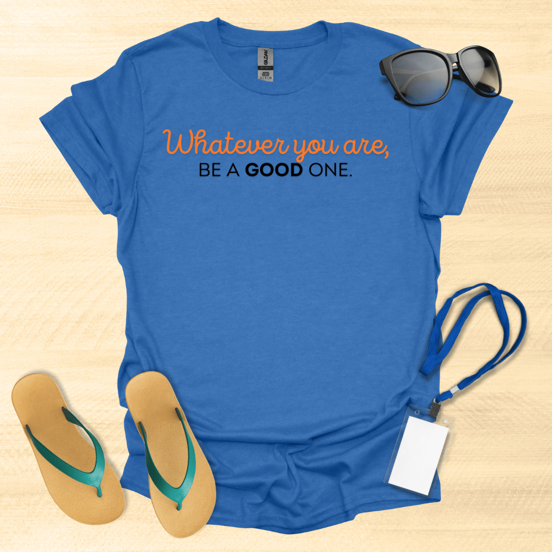 Whatever You Are, Be a Good One T-Shirt