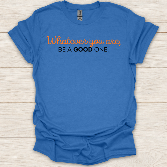 Whatever You Are, Be a Good One T-Shirt