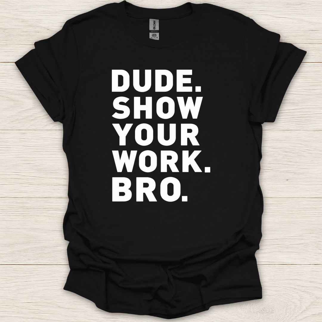 Dude. Show Your Work. Bro. T-Shirt