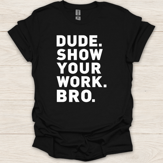 Dude. Show Your Work. Bro. T-Shirt
