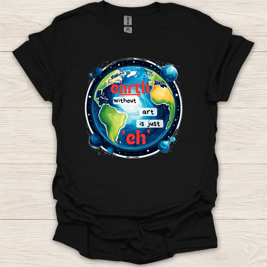 Earth Without Art is Just 'Eh' T-Shirt