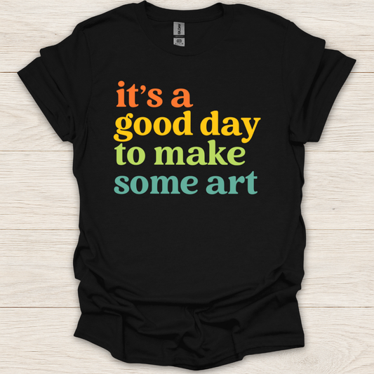It's a Good Day to Make Some Art T-Shirt