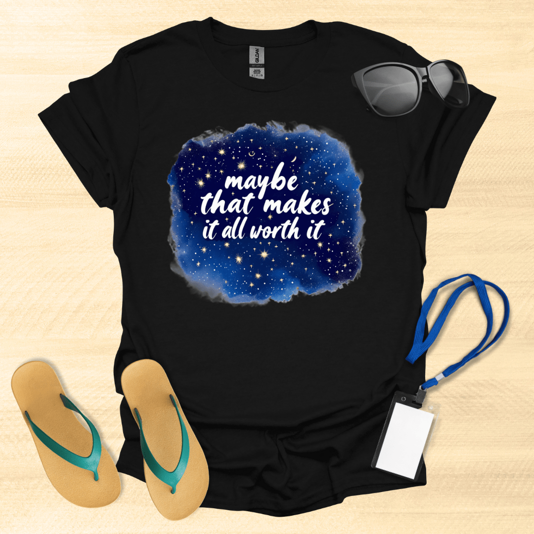 Maybe That Makes It All Worth It T-Shirt