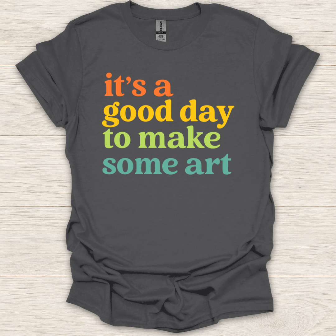 It's a Good Day to Make Some Art T-Shirt