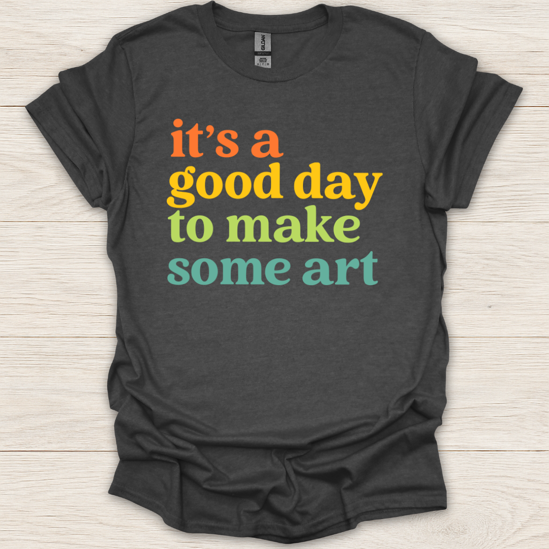 It's a Good Day to Make Some Art T-Shirt