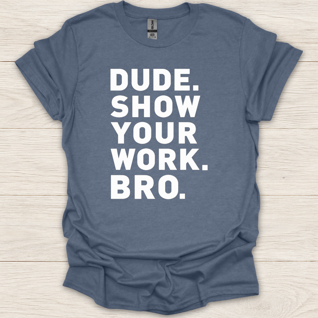 Dude. Show Your Work. Bro. T-Shirt