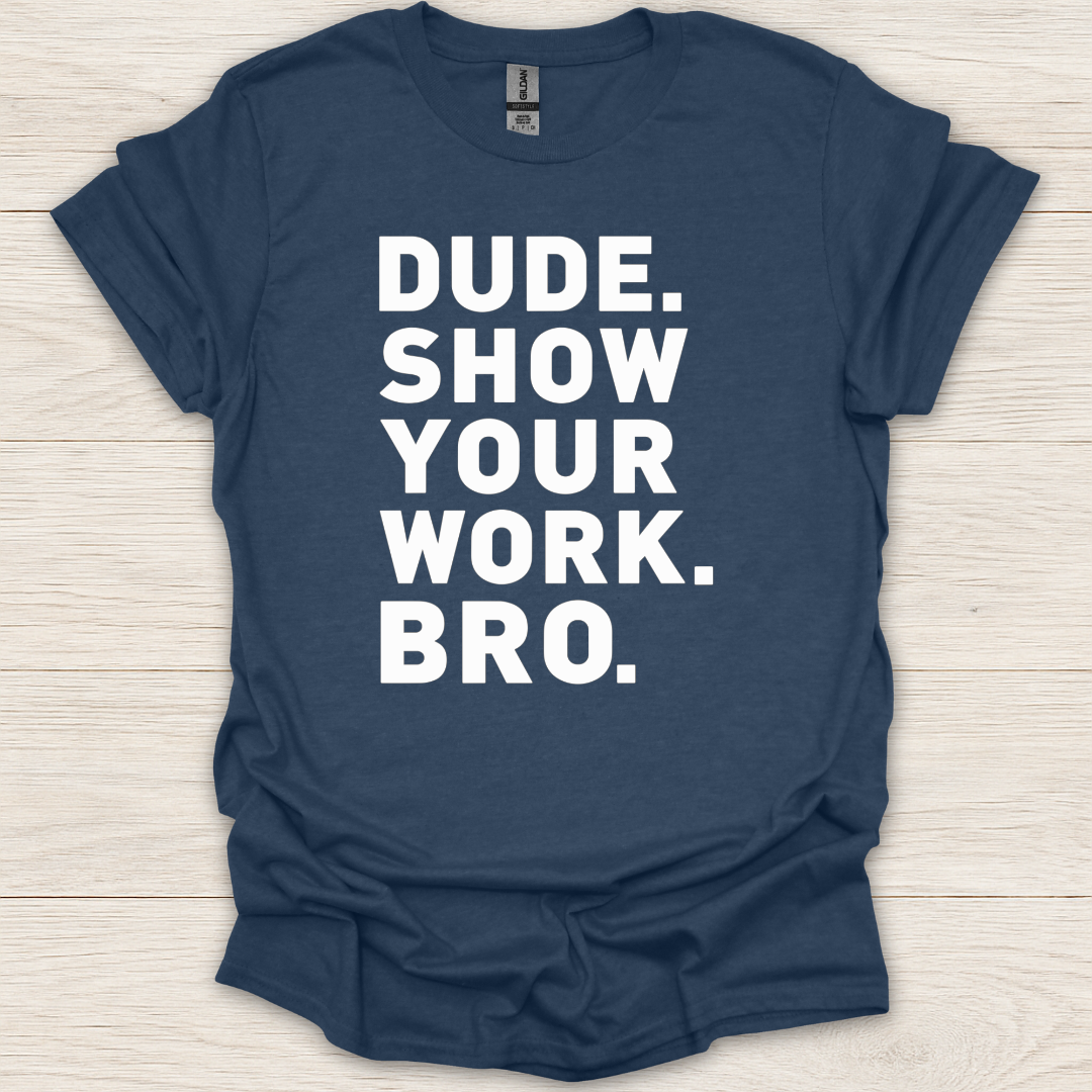 Dude. Show Your Work. Bro. T-Shirt