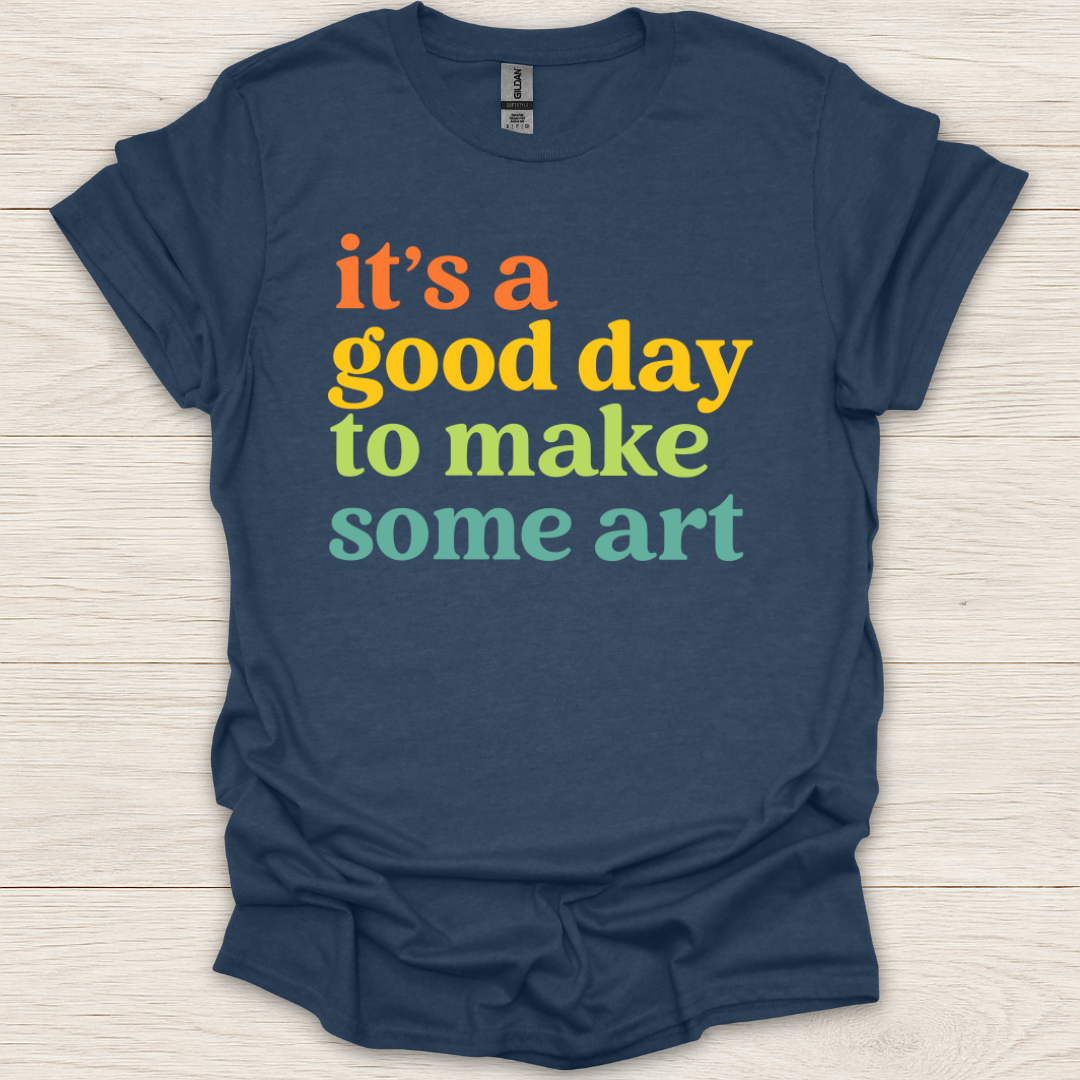 It's a Good Day to Make Some Art T-Shirt