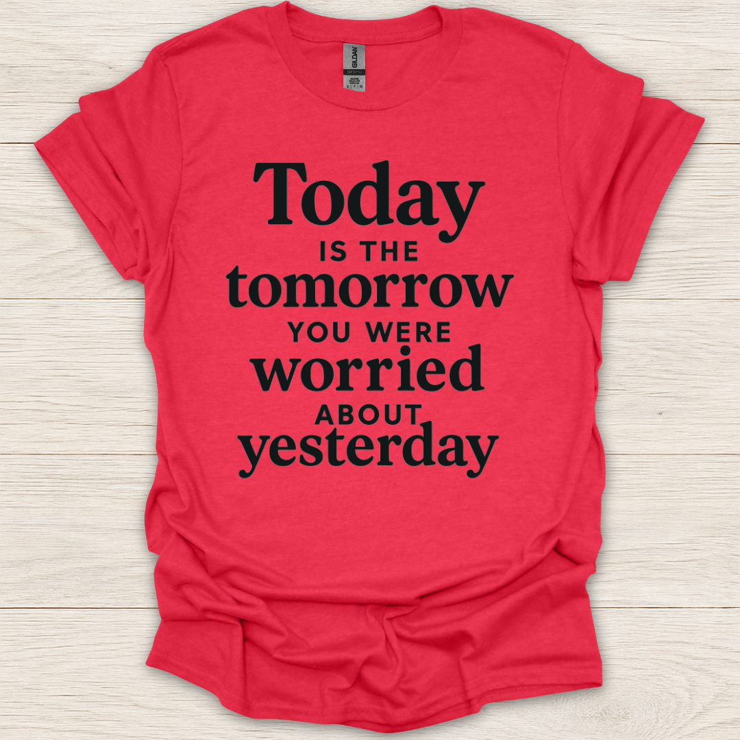 Today Is the Tomorrow You Were Worried About Yesterday T-Shirt