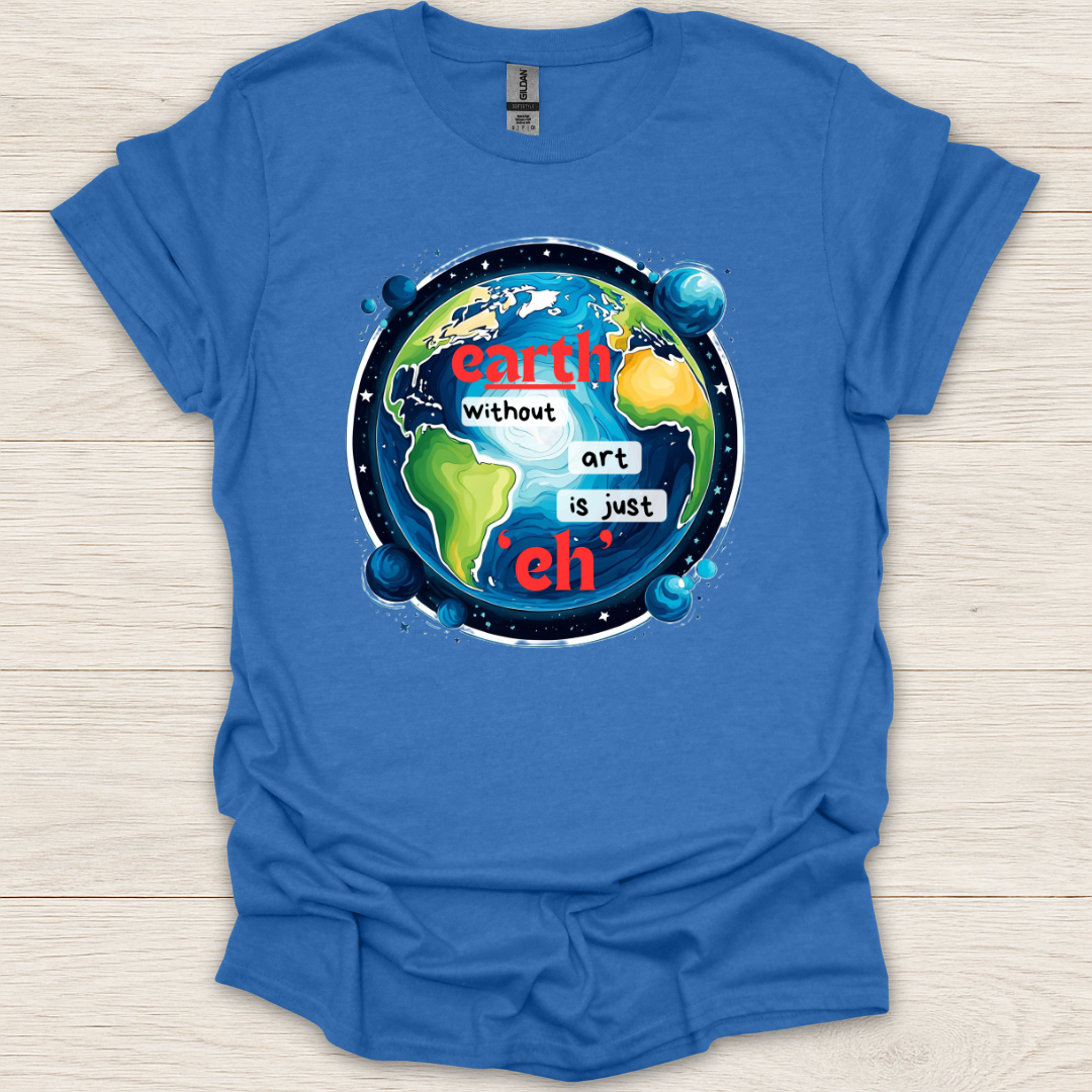 Earth Without Art is Just 'Eh' T-Shirt
