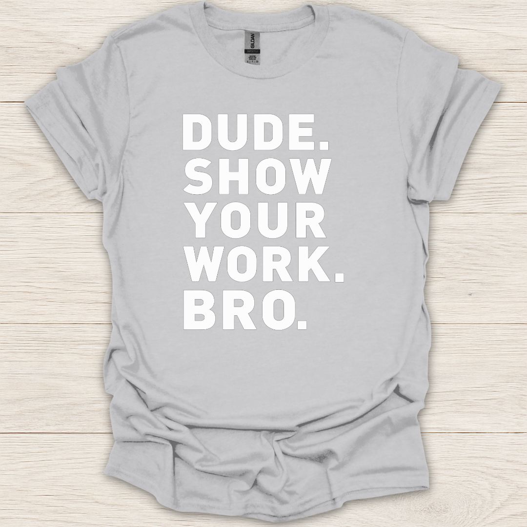 Dude. Show Your Work. Bro. T-Shirt