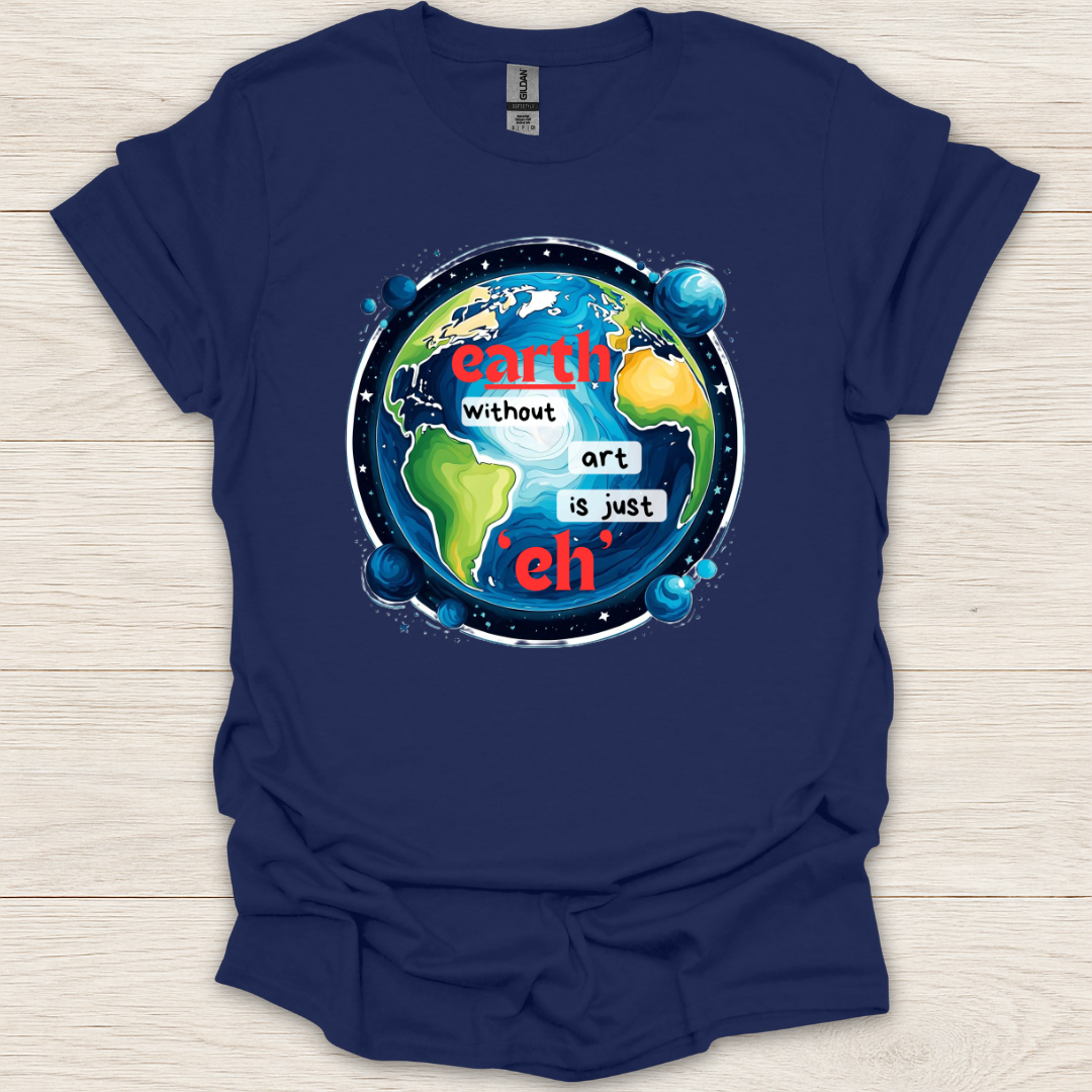 Earth Without Art is Just 'Eh' T-Shirt