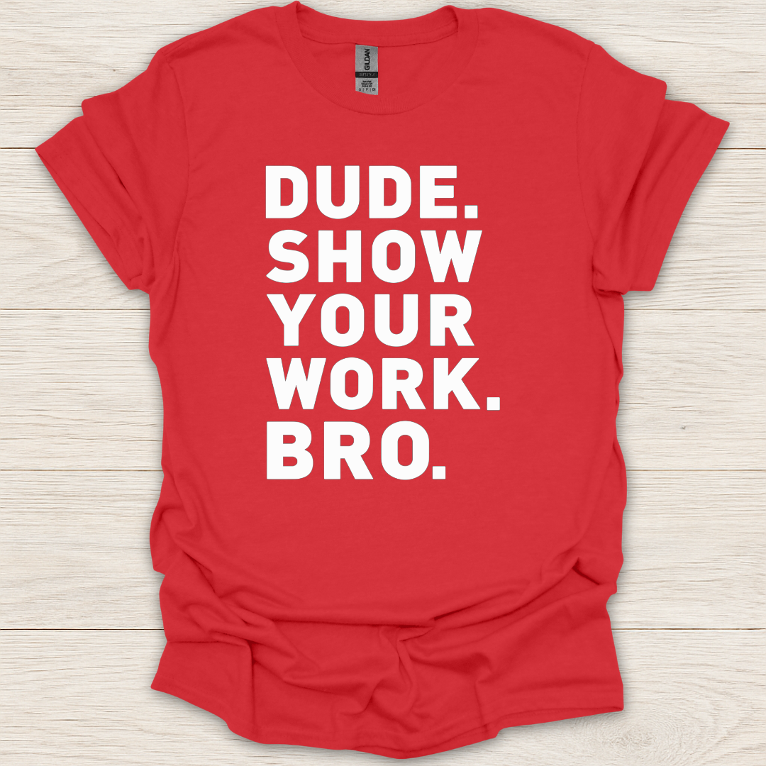 Dude. Show Your Work. Bro. T-Shirt