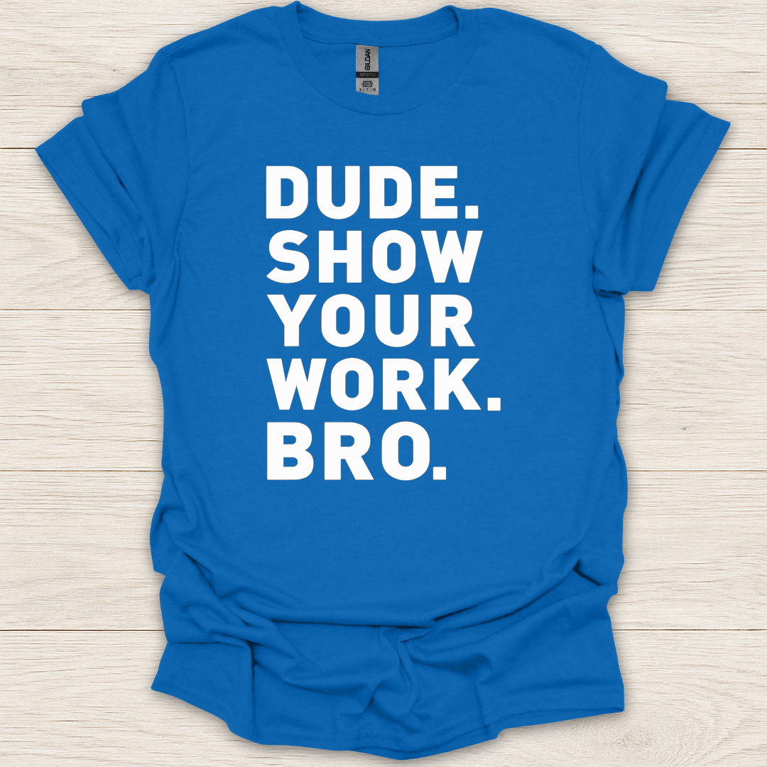 Dude. Show Your Work. Bro. T-Shirt