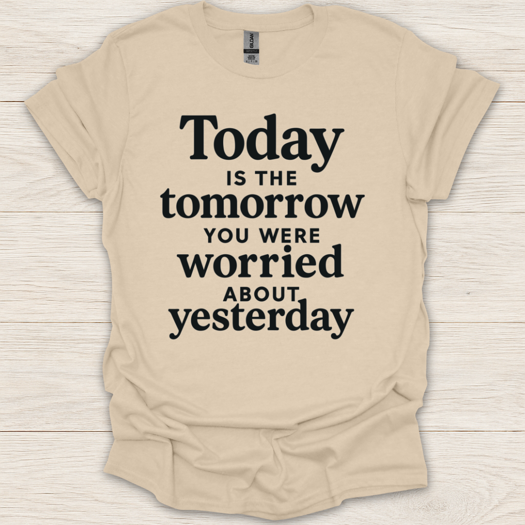 Today Is the Tomorrow You Were Worried About Yesterday T-Shirt