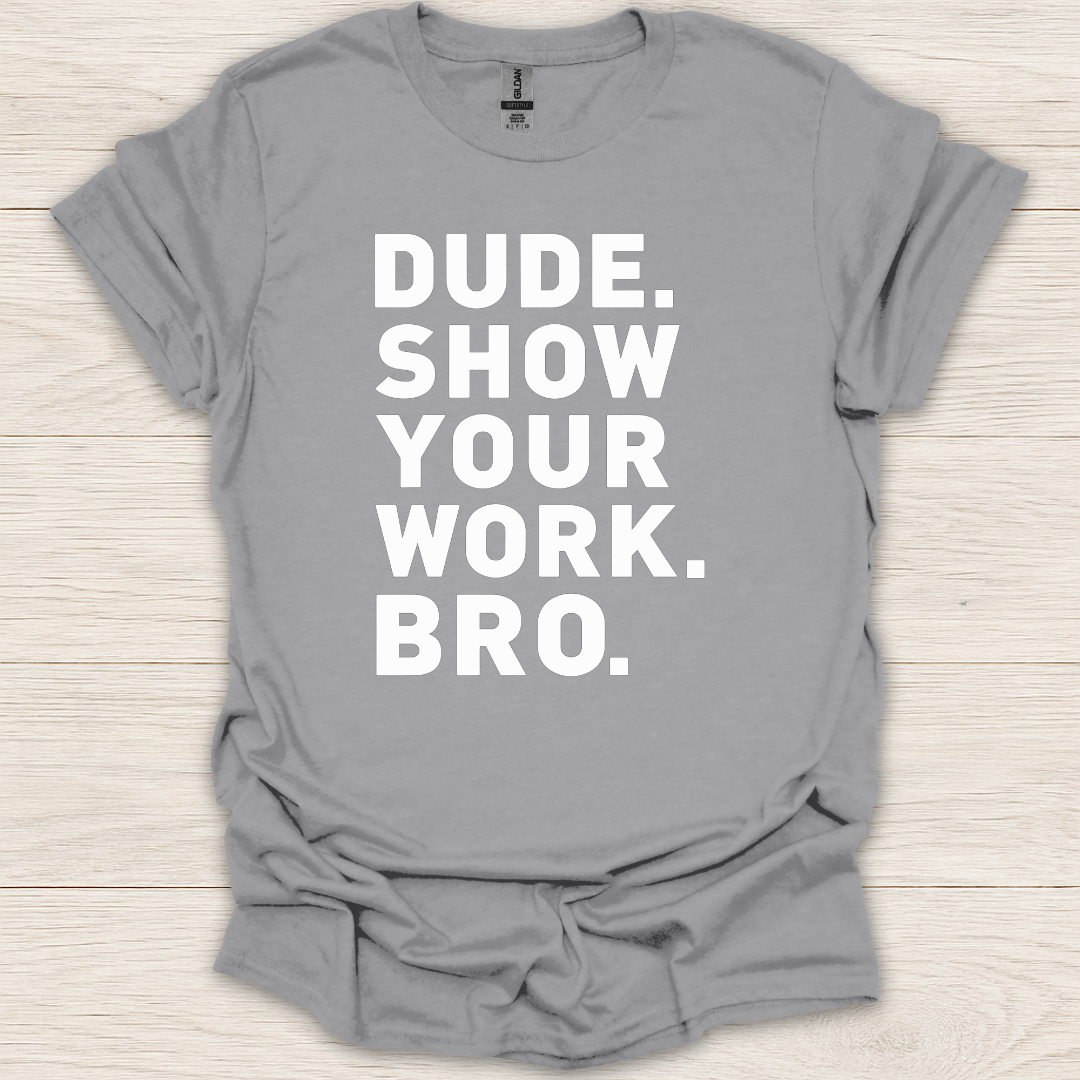 Dude. Show Your Work. Bro. T-Shirt