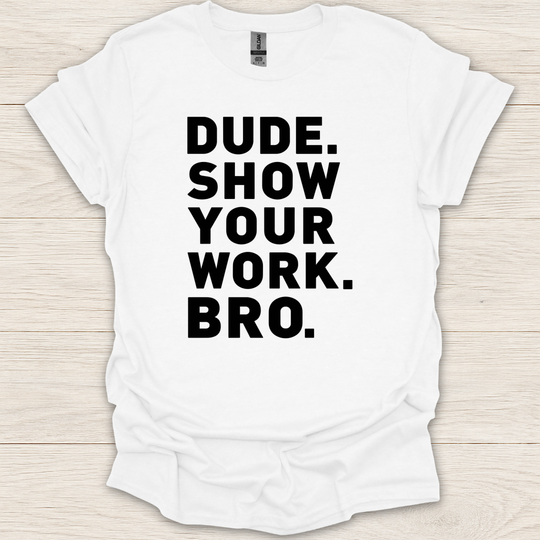 Dude. Show Your Work. Bro. T-Shirt