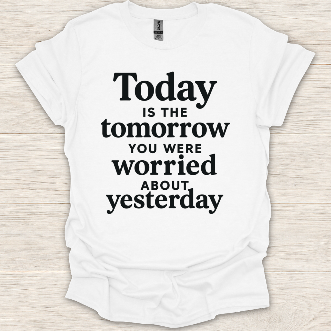 Today Is the Tomorrow You Were Worried About Yesterday T-Shirt
